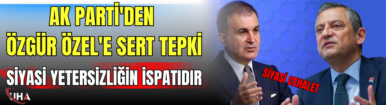 AK Parti'den Özgür Özel'e Sert Tepki: "Siyasi Yetersizliğin İspatıdır"