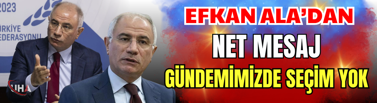 Efkan Ala’dan Net Mesaj: Gündemimizde Seçim Yok