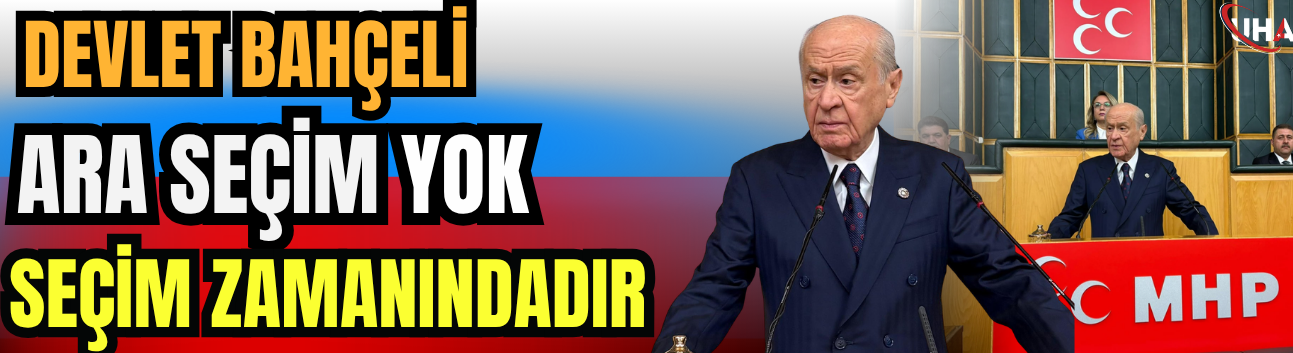 Devlet Bahçeli: Ara Seçim Yok, Seçim Zamanındadır