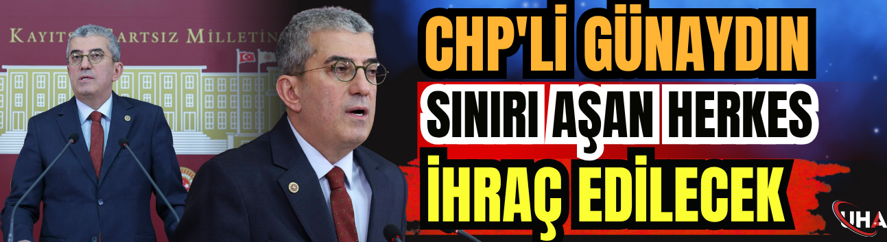 CHP'li Günaydın: Sınırı Aşan Herkes İhraç Edilecek
