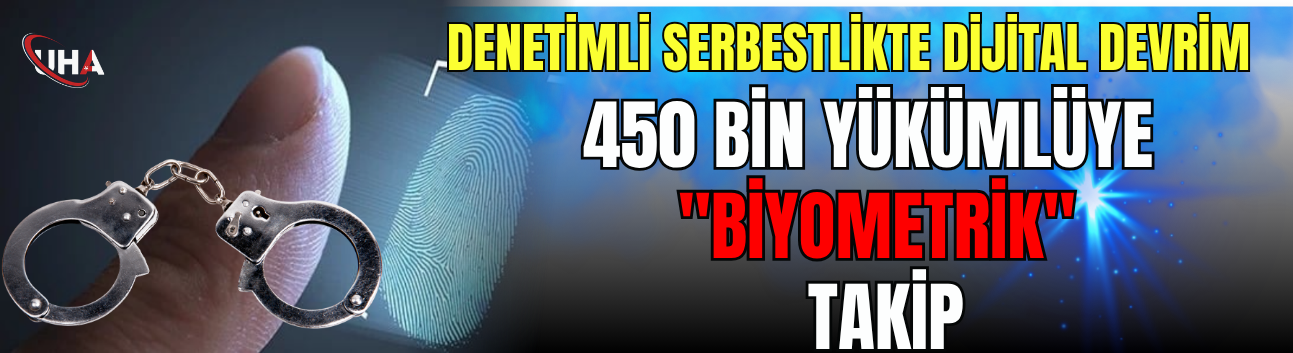 Denetimli Serbestlikte Dijital Devrim: 450 Bin Yükümlüye "Biyometrik" Takip