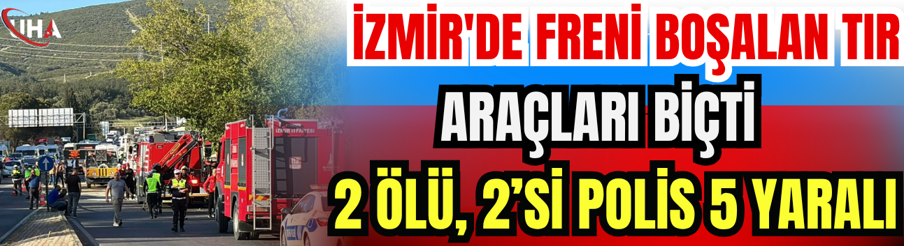 İzmir'de Freni Boşalan TIR, Araçları Biçti: 2 Ölü, 2’si Polis 5 Yaralı
