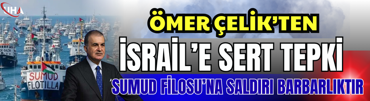 AK Parti Sözcüsü Ömer Çelik’ten İsrail’e Sert Tepki: Sumud Filosu’na Saldırı Barbarlıktır
