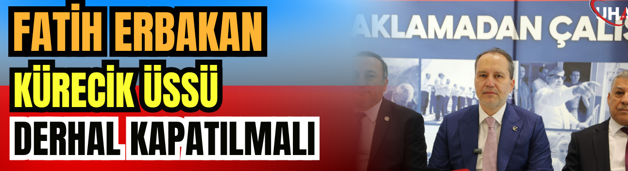 Fatih Erbakan: Kürecik Üssü Derhal Kapatılmalı