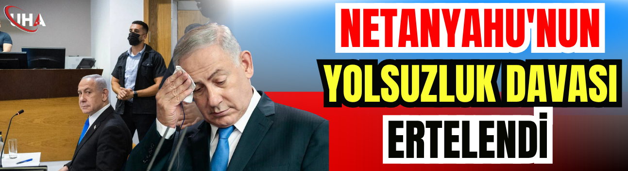 Netanyahu'nun Yolsuzluk Davası Ertelendi