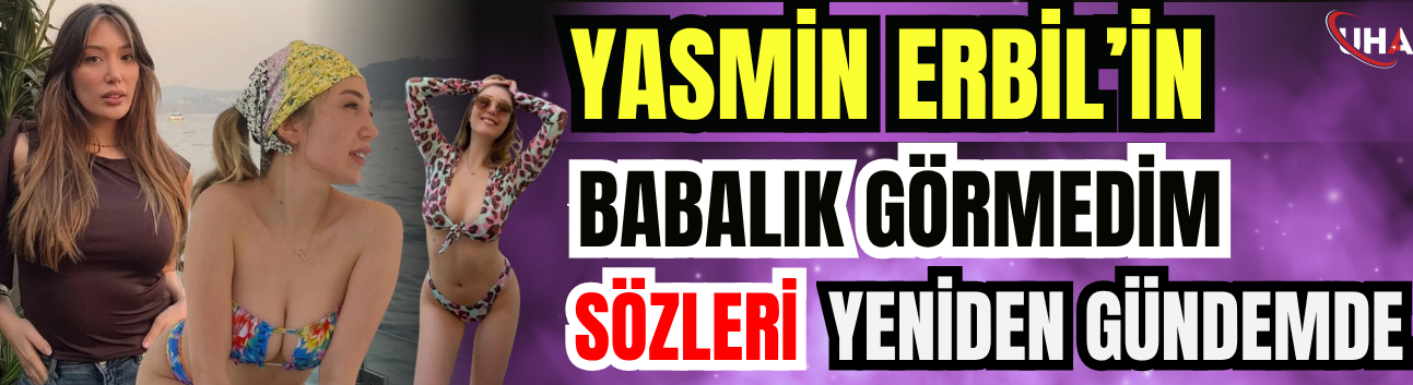 Yasmin Erbil’in "Babalık Görmedim" Sözleri Yeniden Gündemde