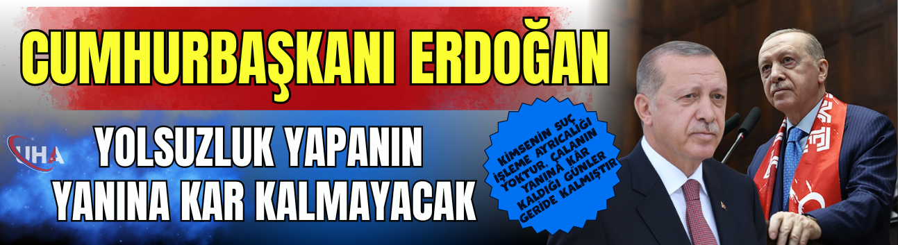 Cumhurbaşkanı Erdoğan:Yolsuzluk Yapanın Yanına Kar Kalmayacak