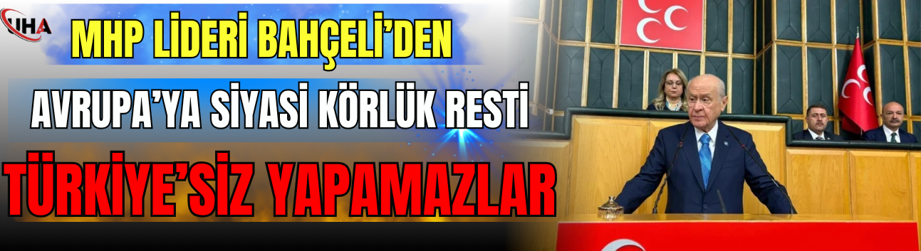 MHP Lideri Bahçeli’den Avrupa’ya Siyasi Körlük Resti: Türkiye’siz Yapamazlar