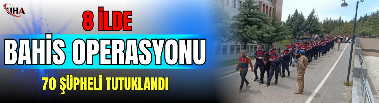 8 İlde Bahis Operasyonu; 70 Şüpheli Tutuklandı