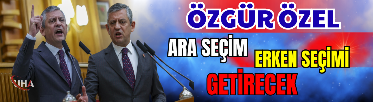 CHP Lideri Özgür Özel: Ara Seçim Erken Seçimi Getirecek