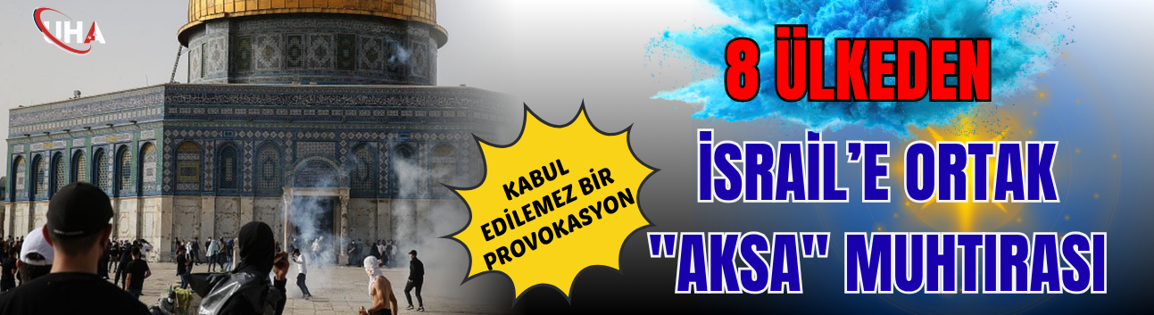8 Ülkeden İsrail’e Ortak "Aksa" Muhtırası: Kabul Edilemez Bir Provokasyon