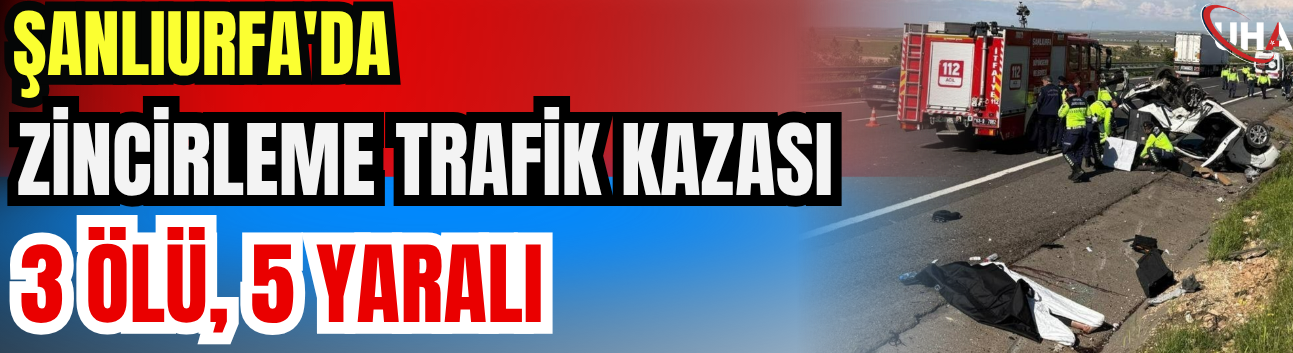 Şanlıurfa'da Zincirleme Trafik Kazası: 3 Ölü, 5 Yaralı