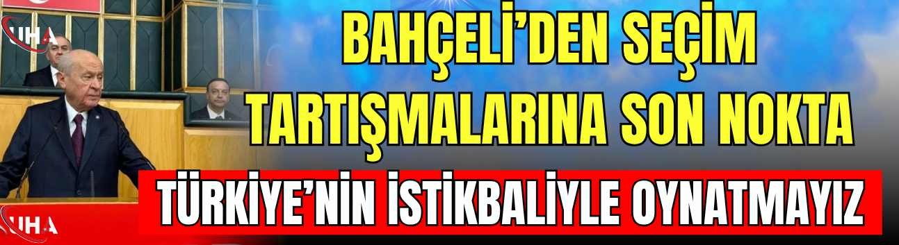 Bahçeli’den Seçim Tartışmalarına Son Nokta: "Türkiye’nin İstikbaliyle Oynatmayız"