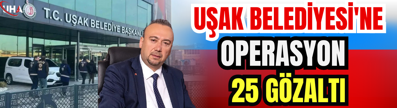 Uşak Belediyesi'ne Operasyon: 25 Gözaltı