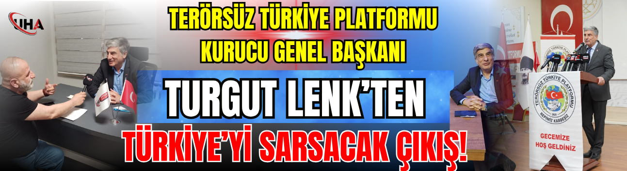 Terörsüz Türkiye Platformu Kurucu Genel Başkanı Turgut Lenk’ten Türkiye’yi Sarsacak Çıkış!