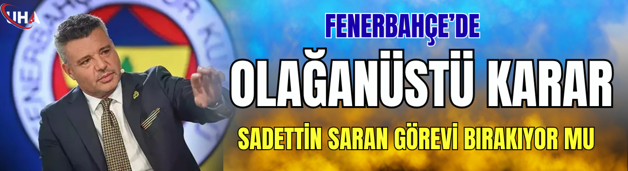 Fenerbahçe’de Olağanüstü Karar: Sadettin Saran Görevi Bırakıyor Mu