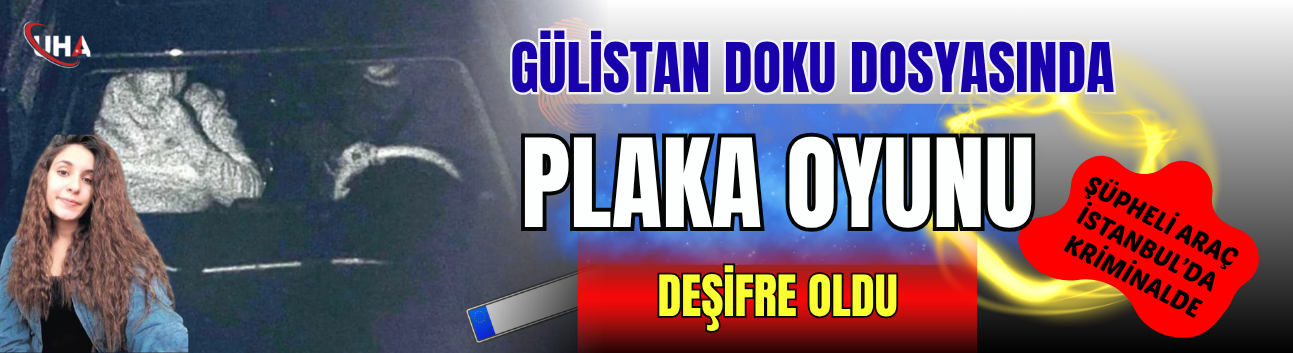 Gülistan Doku Dosyasında "Plaka Oyunu" Deşifre Oldu: Şüpheli Araç İstanbul’da Kriminalde