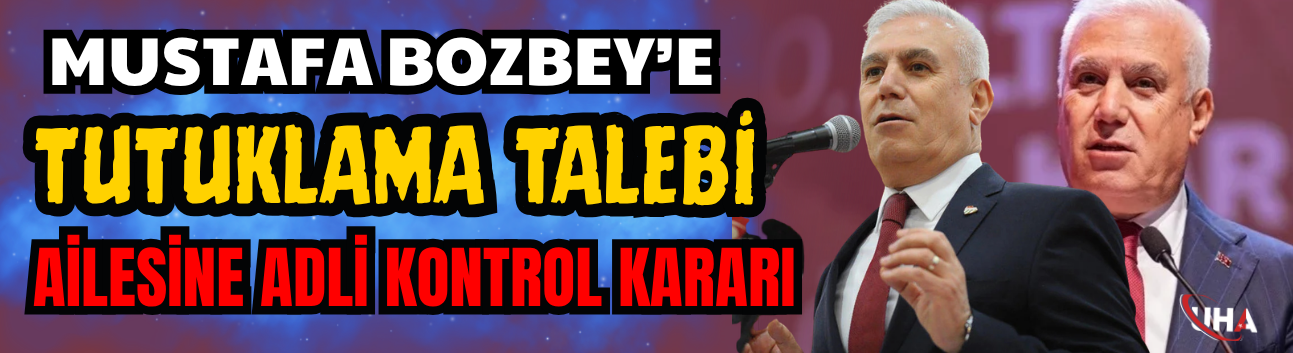 Mustafa Bozbey’e Tutuklama Talebi: Ailesine Adli Kontrol Kararı