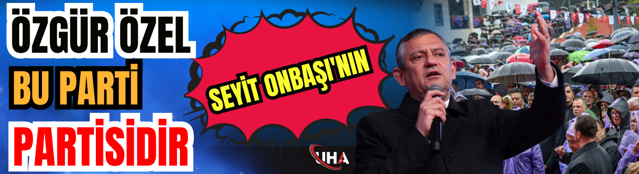 Özgür Özel: Bu Parti, Seyit Onbaşı'nın Partisidir