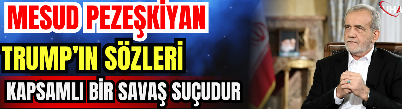 Mesud Pezeşkiyan: Trump’ın Sözleri Kapsamlı Bir Savaş Suçudur