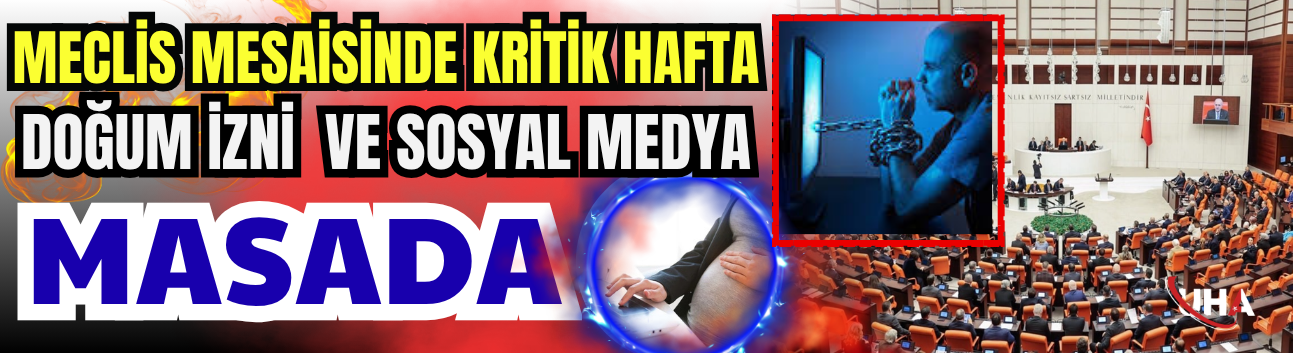 Meclis Mesaisinde Kritik Hafta: Doğum İzni ve Sosyal Medya Masada