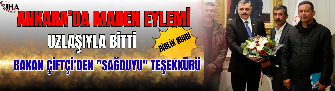 Ankara’da Maden Eylemi Uzlaşıyla Bitti: Bakan Çiftçi’den "Sağduyu" Teşekkürü
