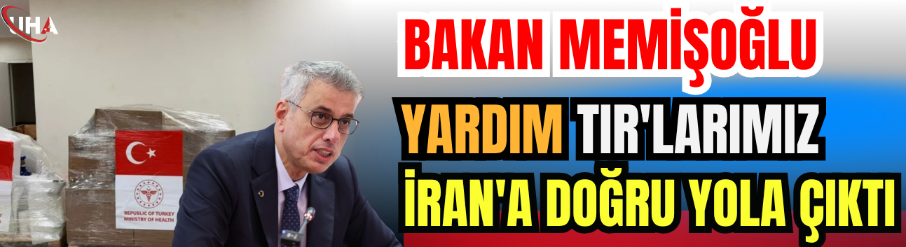 Bakan Memişoğlu: Yardım TIR'larımız İran'a Doğru Yola Çıktı