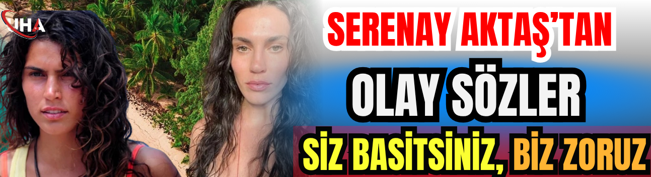 Serenay Aktaş’tan Olay Sözler: Siz Basitsiniz, Biz Zoruz