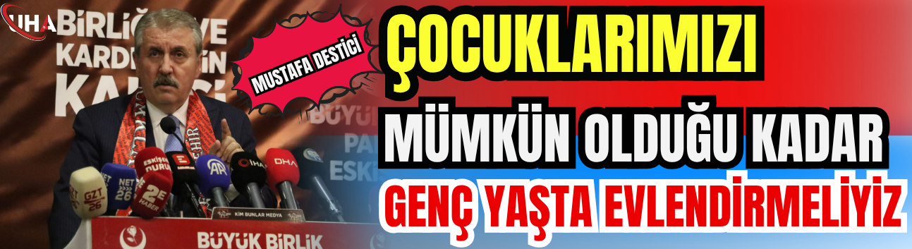 Mustafa Destici: Çocuklarımızı Mümkün Olduğu Kadar Genç Yaşta Evlendirmeliyiz