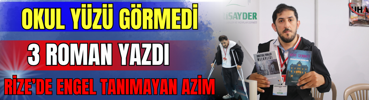 Okul Yüzü Görmedi, 3 Roman Yazdı: Rize’de Engel Tanımayan Azim