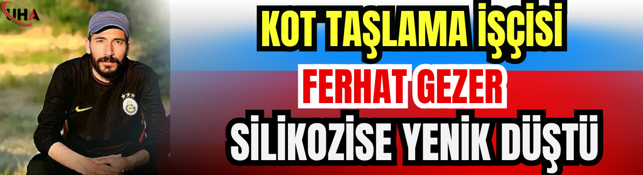 Kot Taşlama İşçisi Ferhat Gezer Silikozise Yenik Düştü