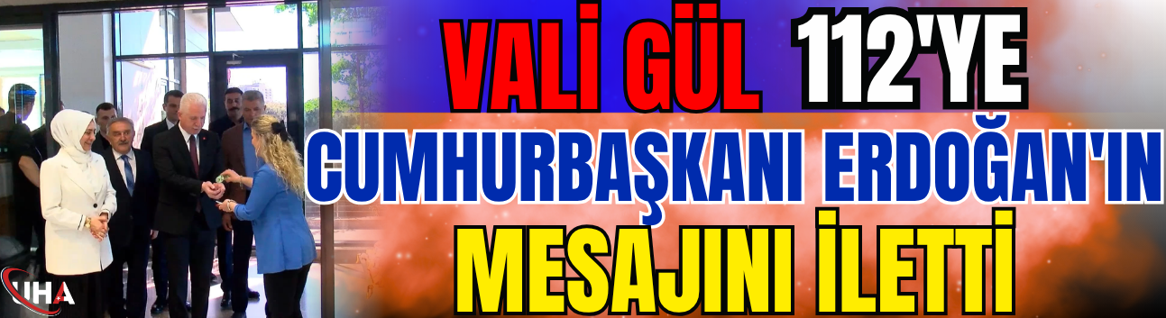 Vali Gül, 112'ye Cumhurbaşkanı Erdoğan'ın Mesajını İletti