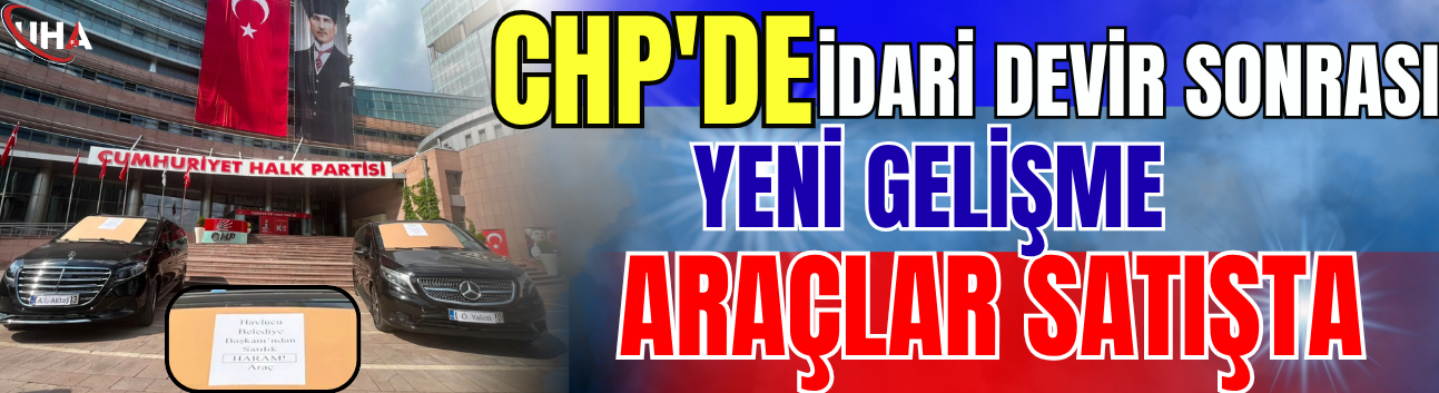 CHP'de İdari Devir Sonrası Yeni Gelişme: Araçlar Satışta