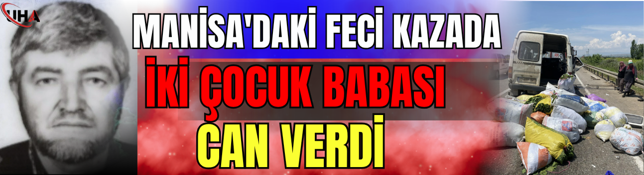 Manisa'daki Feci Kazada İki Çocuk Babası Can Verdi