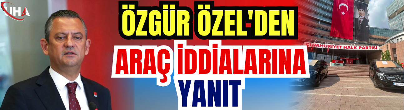 Özgür Özel'den Araç İddialarına Yanıt