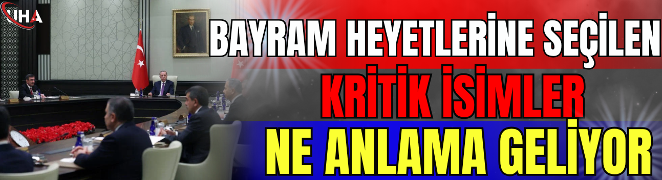 Bayram Heyetlerine Seçilen Kritik İsimler Ne Anlama Geliyor