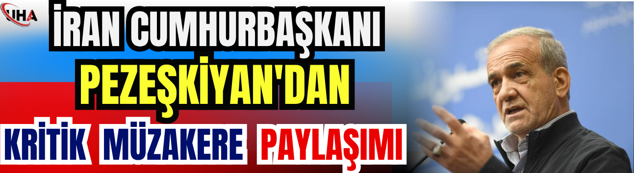 İran Cumhurbaşkanı Pezeşkiyan'dan Kritik Müzakere Paylaşımı