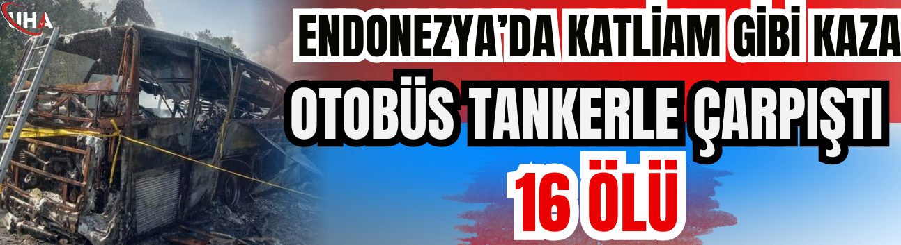 Endonezya’da Katliam Gibi Kaza: Otobüs Tankerle Çarpıştı, 16 Ölü