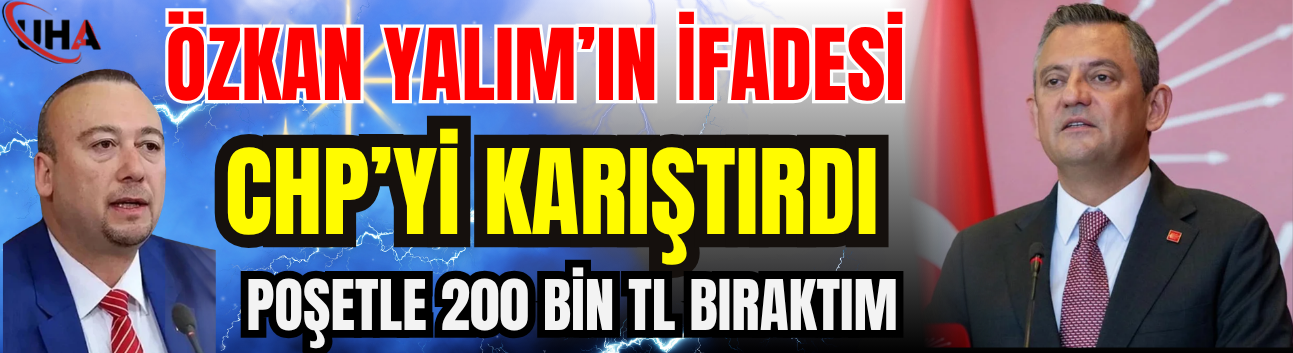 Özkan Yalım’ın İfadesi CHP’yi Karıştırdı: Poşetle 200 Bin TL Bıraktım
