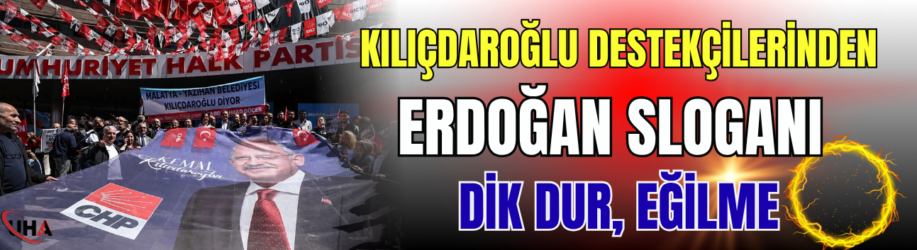 Kılıçdaroğlu Destekçilerinden 'Erdoğan' Sloganı! 'Dik Dur, Eğilme…'