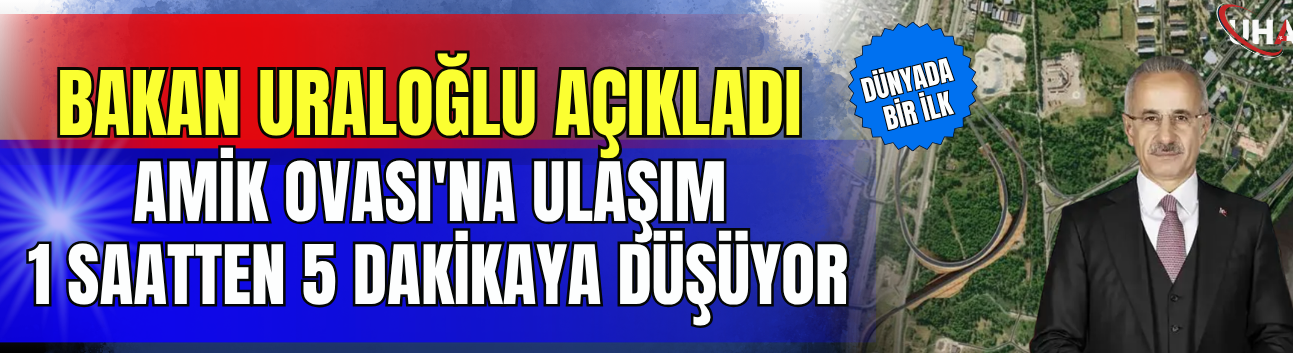 Bakan Uraloğlu Açıkladı: Amik Ovası'na Ulaşım 1 Saatten 5 Dakikaya Düşüyor