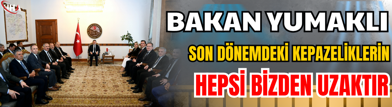 Bakan Yumaklı: Son Dönemdeki Kepazeliklerin Hepsi Bizden Uzaktır