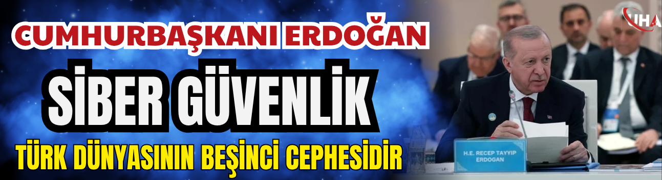 Cumhurbaşkanı Erdoğan: Siber Güvenlik Artık Türk Dünyasının Beşinci Cephesidir