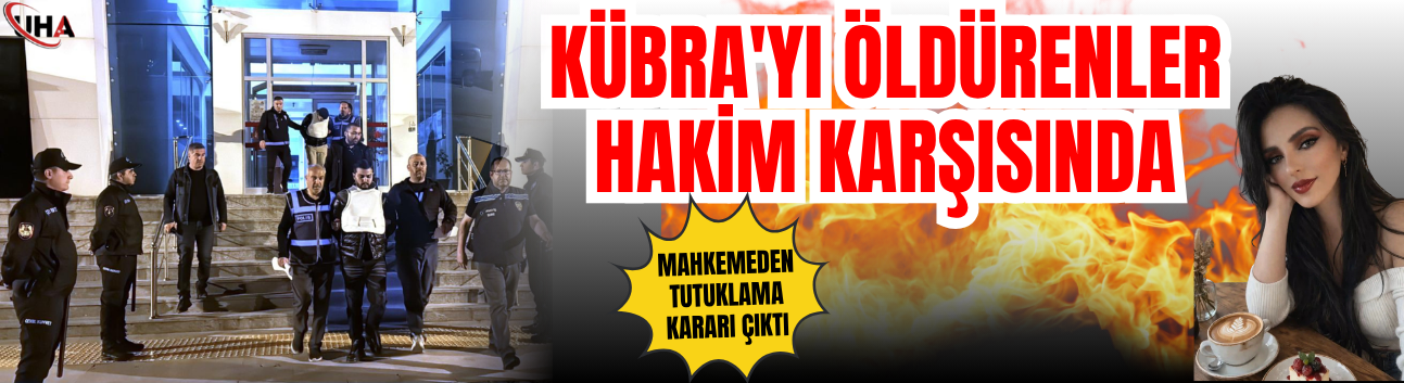 Kübra'yı Öldürenler Hakim Karşısında: Mahkemeden Tutuklama Kararı Çıktı