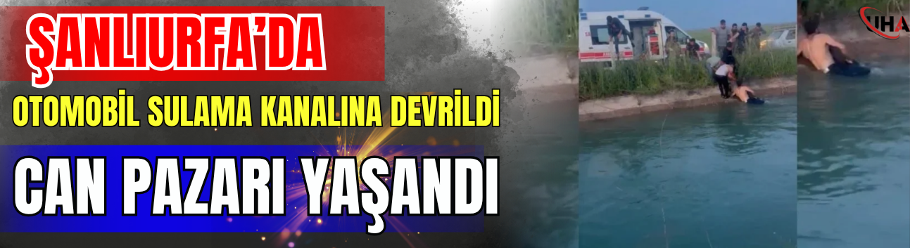 Şanlıurfa’da Otomobil Sulama Kanalına Devrildi, Can Pazarı Yaşandı