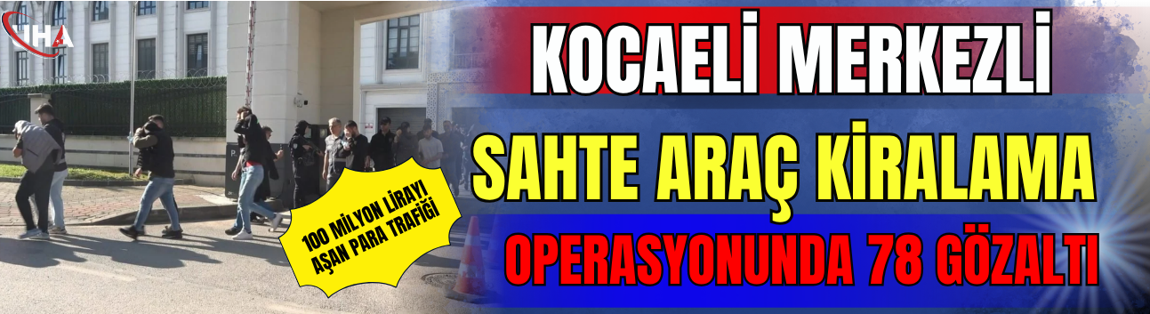 Kocaeli Merkezli Sahte Araç Kiralama Operasyonunda 78 Gözaltı