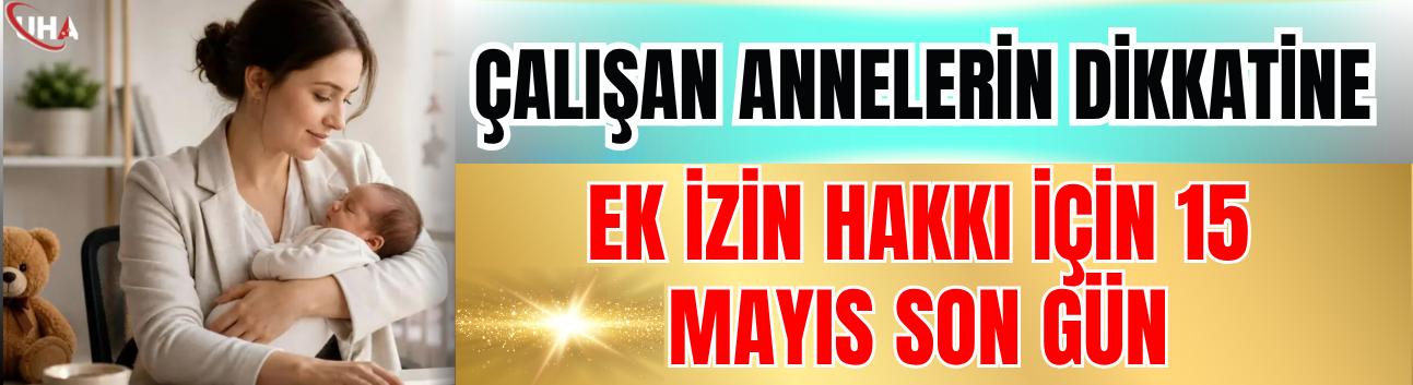 Çalışan Annelerin Dikkatine: Ek İzin Hakkı İçin 15 Mayıs Son Gün