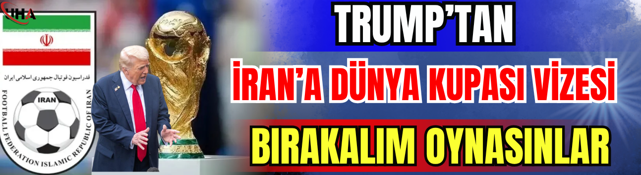 Trump’tan İran’a Dünya Kupası Vizesi:Bırakalım Oynasınlar