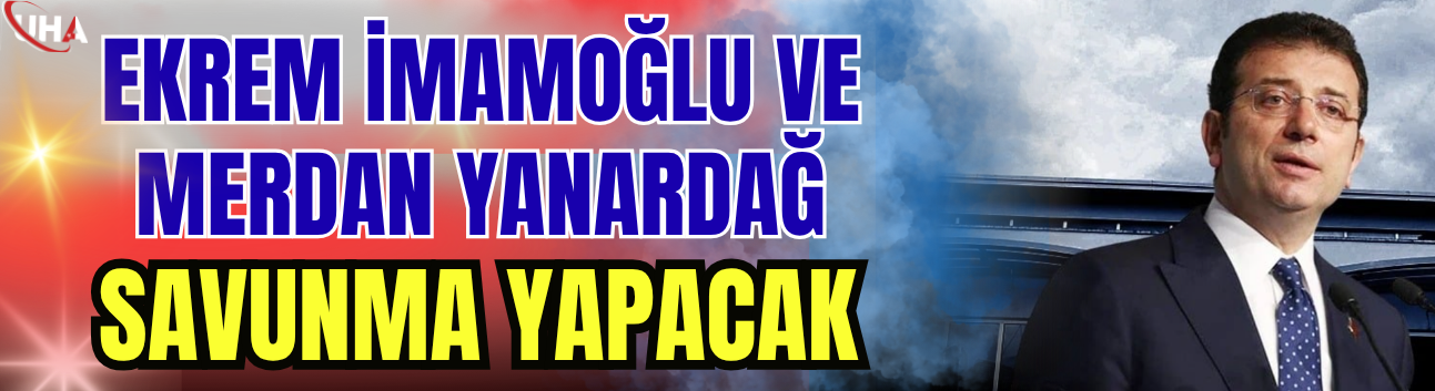 Ekrem İmamoğlu ve Merdan Yanardağ Savunma Yapacak