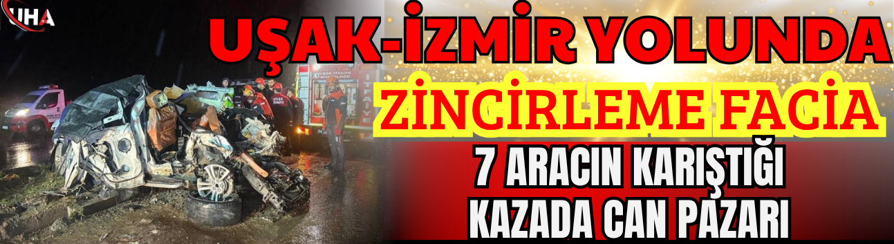 Uşak-İzmir Yolunda Zincirleme Facia: 7 Aracın Karıştığı Kazada Can Pazarı